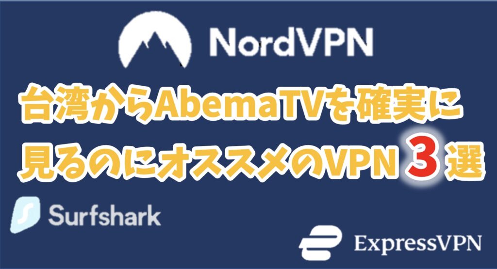 【実証済】台湾からAbemaを見るのに適したVPNサービスおすすめ3選