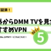 【2025最新】海外からDMM TVをサクサク見る方法｜台湾実証済みVPNオススメ５選